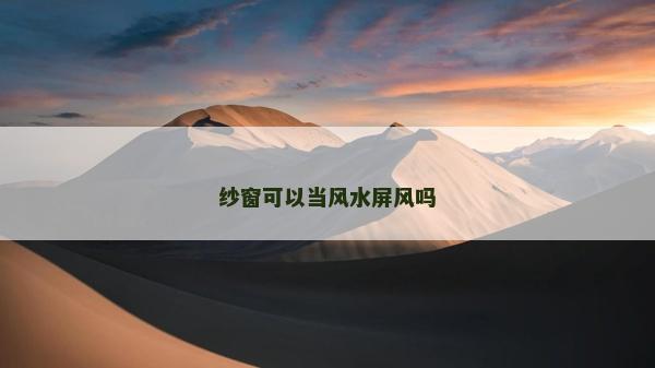 紗窗可以當(dāng)風(fēng)水屏風(fēng)嗎
