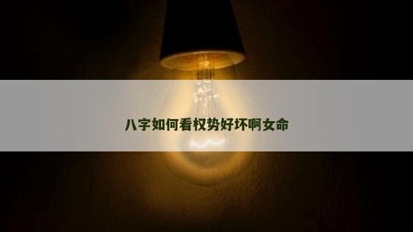 八字如何看權(quán)勢(shì)好壞啊女命