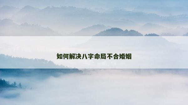 如何解決八字命局不合婚姻