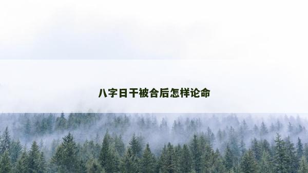 八字日干被合后怎樣論命