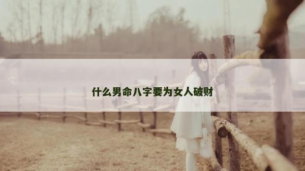 什么男命八字要為女人破財 什么男命八字要為女人破財