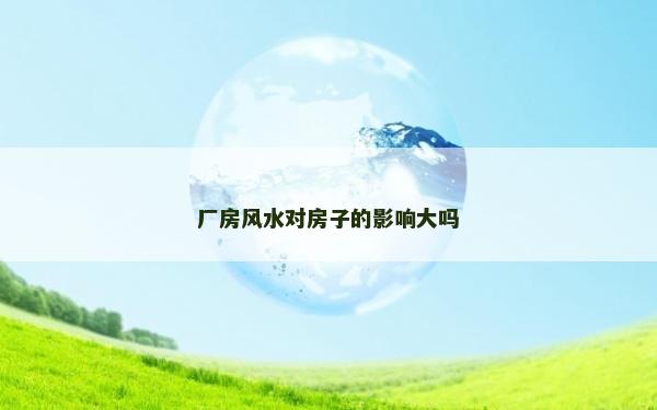 廠房風水對房子的影響大嗎