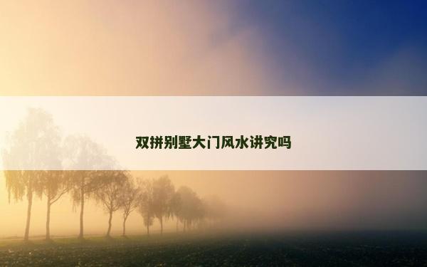 雙拼別墅大門風(fēng)水講究嗎