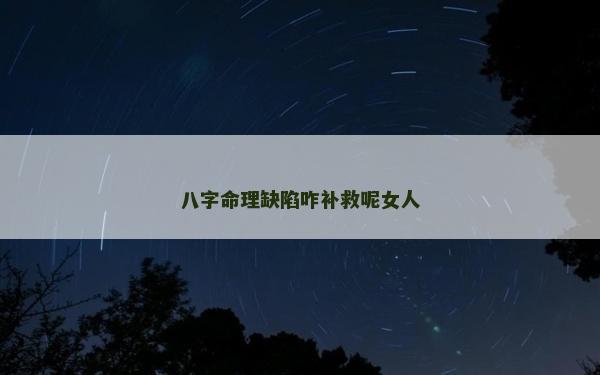 八字命理缺陷咋補(bǔ)救呢女人