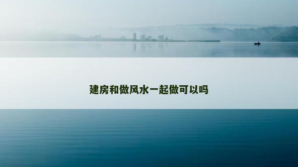 建房和做風水一起做可以嗎