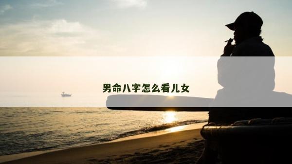男命八字怎么看兒女