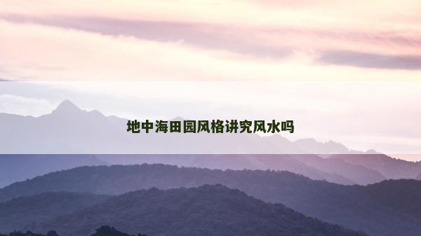 地中海田園風格講究風水嗎
