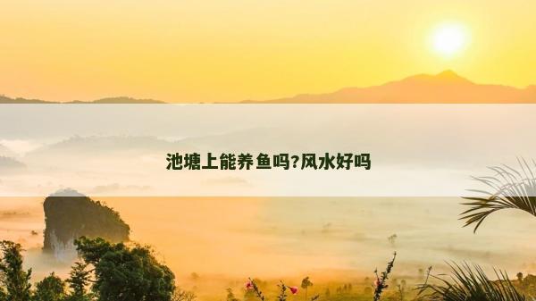 池塘上能養魚嗎?風水好嗎