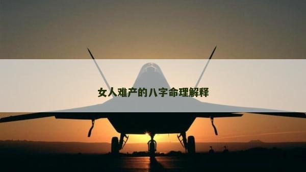 女人難產的八字命理解釋