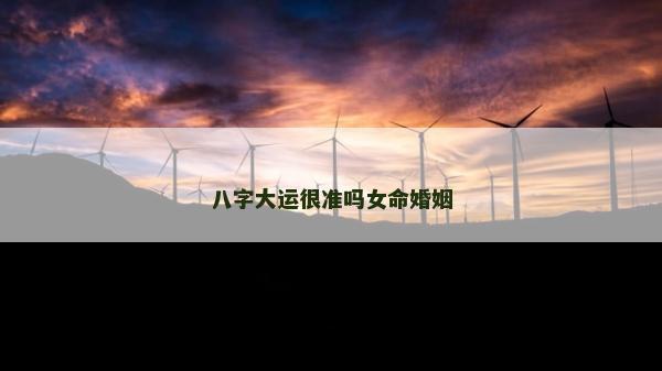 八字大運(yùn)很準(zhǔn)嗎女命婚姻