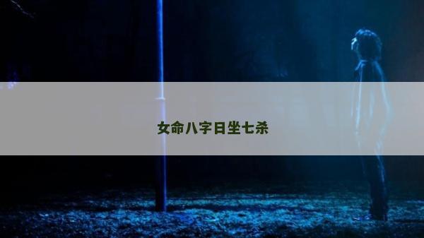 女命八字日坐七殺 女命八字日坐七殺