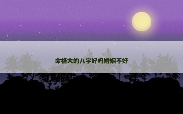 命格大的八字好嗎婚姻不好