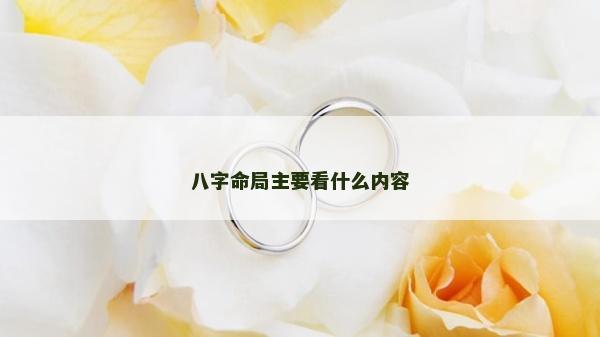 八字命局主要看什么內(nèi)容