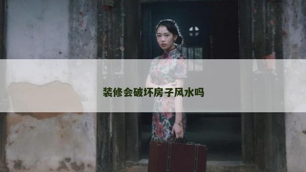 裝修會(huì)破壞房子風(fēng)水嗎