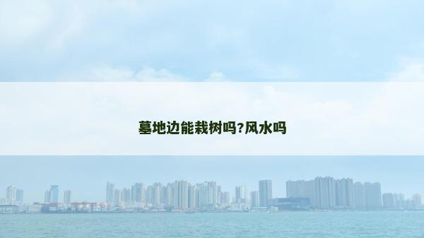 墓地邊能栽樹嗎?風(fēng)水嗎