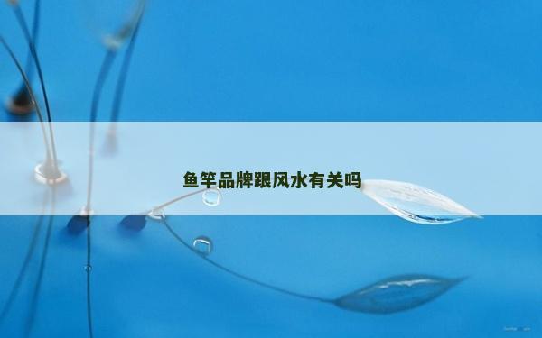 魚竿品牌跟風(fēng)水有關(guān)嗎