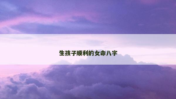 生孩子順利的女命八字