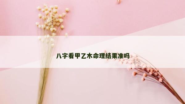 八字看甲乙木命理結果準嗎