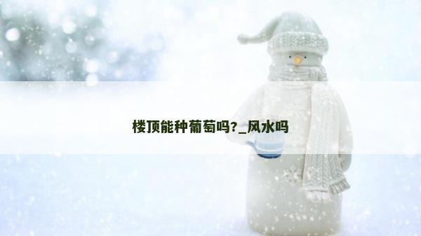 樓頂能種葡萄嗎?_風(fēng)水嗎
