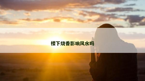 樓下燒香影響風水嗎