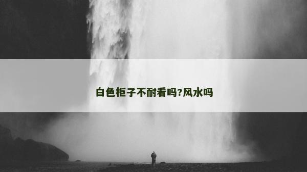 白色柜子不耐看嗎?風(fēng)水嗎