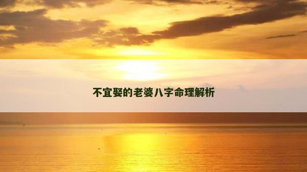 不宜娶的老婆八字命理解析 不宜娶的老婆八字命理解析