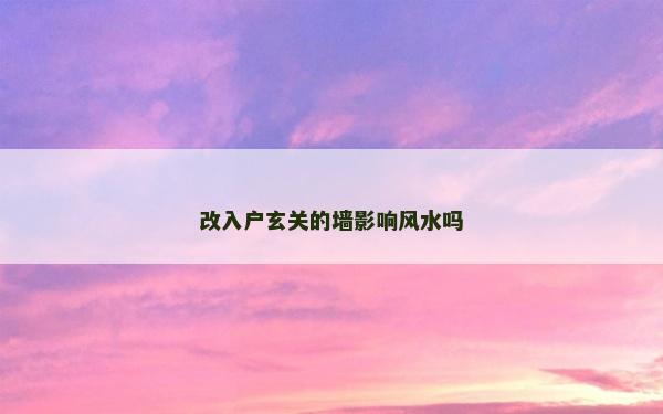 改入戶玄關(guān)的墻影響風(fēng)水嗎