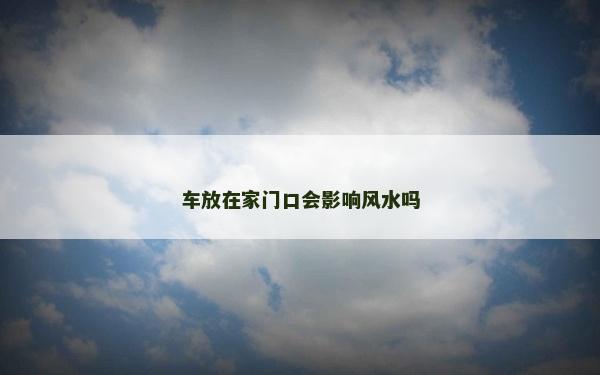車放在家門口會影響風水嗎