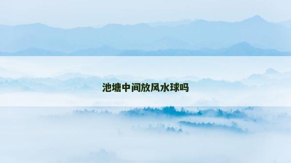 池塘中間放風(fēng)水球嗎