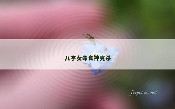 八字女命食神克殺