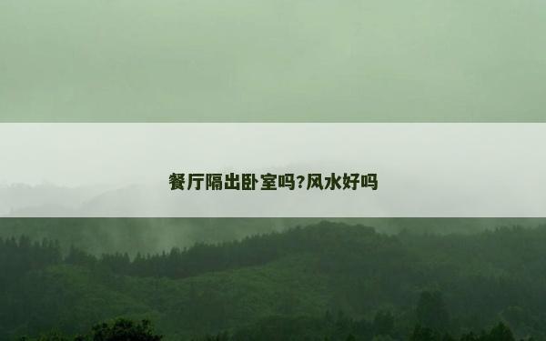 餐廳隔出臥室嗎?風(fēng)水好嗎