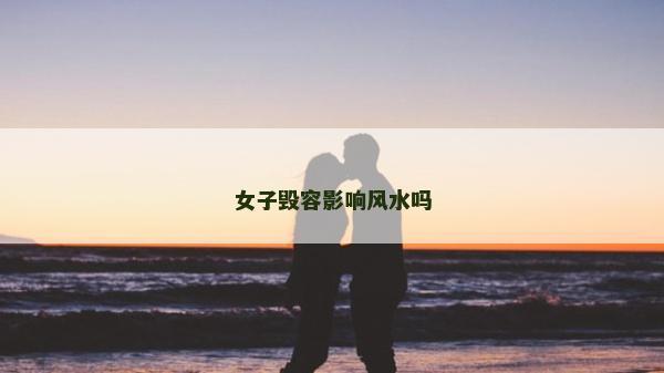 女子毀容影響風水嗎