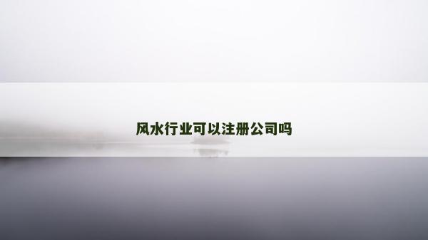 風(fēng)水行業(yè)可以注冊公司嗎