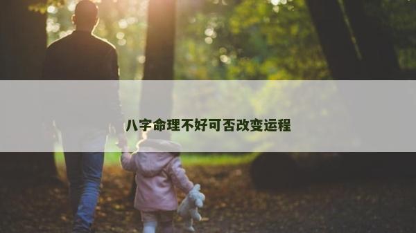 八字命理不好可否改變運程