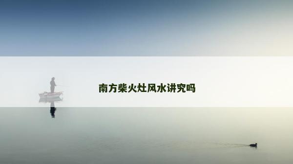 南方柴火灶風(fēng)水講究嗎