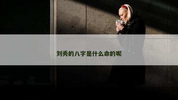 劉秀的八字是什么命的呢