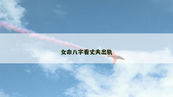 女命八字看丈夫出軌