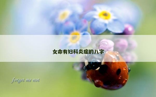 女命有婦科炎癥的八字 女命有婦科炎癥的八字