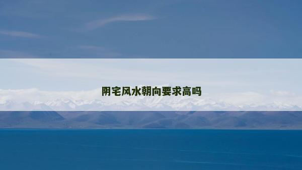 陰宅風水朝向要求高嗎