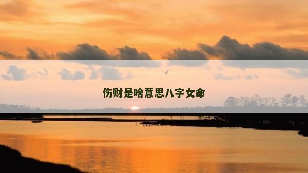 傷財是啥意思八字女命