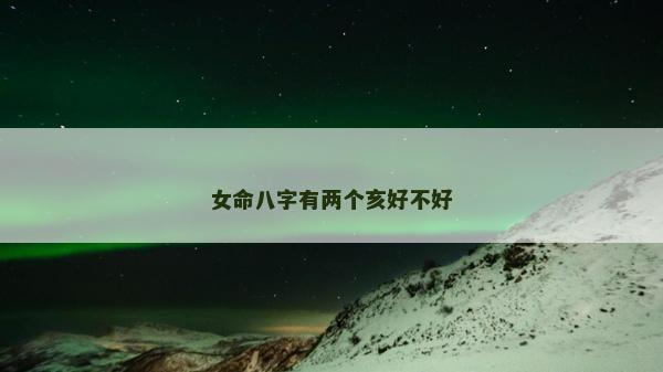 女命八字有兩個亥好不好