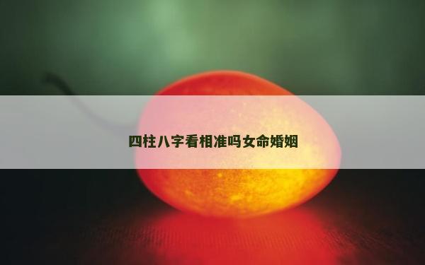 四柱八字看相準嗎女命婚姻