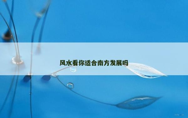 風水看你適合南方發展嗎