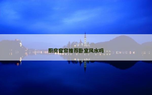廚房窗簾推薦臥室風水嗎
