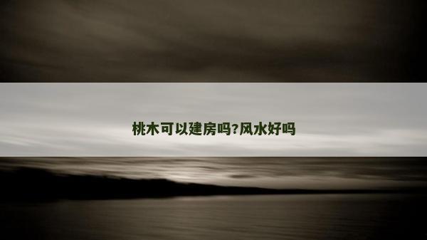 桃木可以建房嗎?風水好嗎
