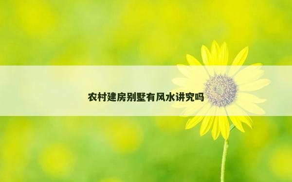 農村建房別墅有風水講究嗎