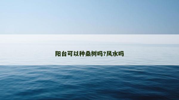 陽臺可以種桑樹嗎?風(fēng)水嗎