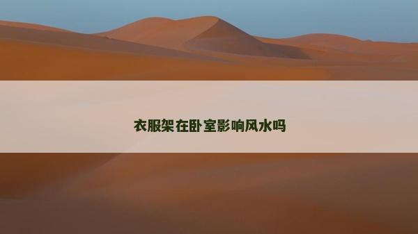 衣服架在臥室影響風(fēng)水嗎