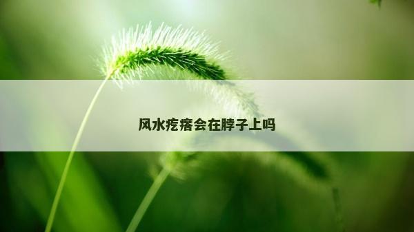 風(fēng)水疙瘩會(huì)在脖子上嗎