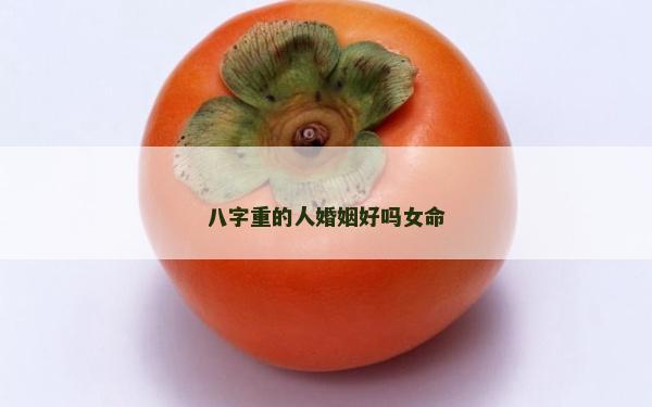 八字重的人婚姻好嗎女命 八字重的人婚姻好嗎女命
